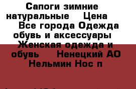 Сапоги зимние - натуральные  › Цена ­ 750 - Все города Одежда, обувь и аксессуары » Женская одежда и обувь   . Ненецкий АО,Нельмин Нос п.